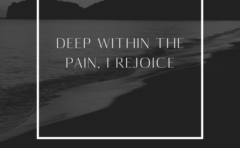 Deep within the pain, I rejoice